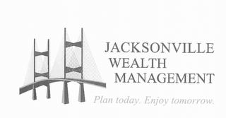 JACKSONVILLE WEALTH MANAGEMENT PLAN TODAY. ENJOY TOMORROW.