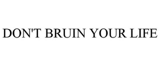 DON'T BRUIN YOUR LIFE