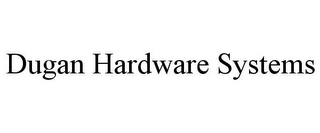 DUGAN HARDWARE SYSTEMS