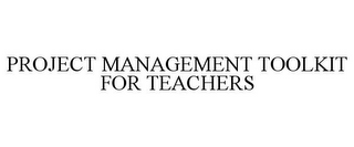 PROJECT MANAGEMENT TOOLKIT FOR TEACHERS