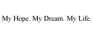 MY HOPE. MY DREAM. MY LIFE.