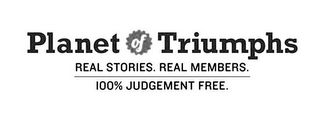 PLANET OF TRIUMPHS REAL STORIES. REAL MEMBERS. 100% JUDGEMENT FREE.