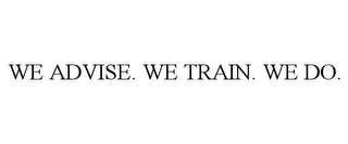 WE ADVISE. WE TRAIN. WE DO.