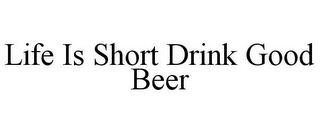LIFE IS SHORT DRINK GOOD BEER