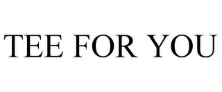 TEE FOR YOU