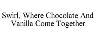 SWIRL, WHERE CHOCOLATE AND VANILLA COME TOGETHER