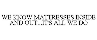 WE KNOW MATTRESSES INSIDE AND OUT...IT'S ALL WE DO