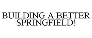 BUILDING A BETTER SPRINGFIELD!