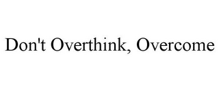 DON'T OVERTHINK, OVERCOME