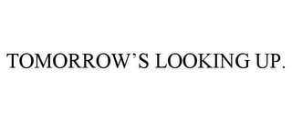 TOMORROW'S LOOKING UP.