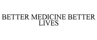 BETTER MEDICINE BETTER LIVES