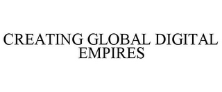 CREATING GLOBAL DIGITAL EMPIRES