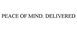 PEACE OF MIND. DELIVERED