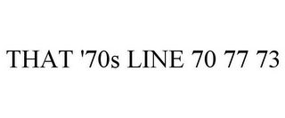 THAT '70S LINE 70 77 73