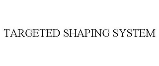 TARGETED SHAPING SYSTEM