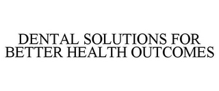 DENTAL SOLUTIONS FOR BETTER HEALTH OUTCOMES