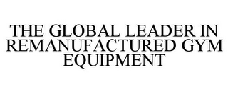 THE GLOBAL LEADER IN REMANUFACTURED GYM EQUIPMENT