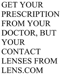 GET YOUR PRESCRIPTION FROM YOUR DOCTOR, BUT YOUR CONTACT LENSES FROM LENS.COM