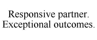 RESPONSIVE PARTNER. EXCEPTIONAL OUTCOMES.