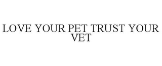 LOVE YOUR PET TRUST YOUR VET