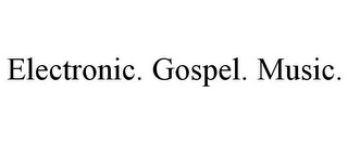 ELECTRONIC. GOSPEL. MUSIC.