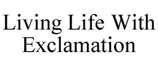 LIVING LIFE WITH EXCLAMATION