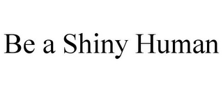 BE A SHINY HUMAN