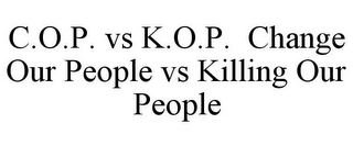 C.O.P. VS K.O.P. CHANGE OUR PEOPLE VS KILLING OUR PEOPLE