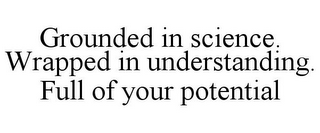 GROUNDED IN SCIENCE. WRAPPED IN UNDERSTANDING. FULL OF YOUR POTENTIAL