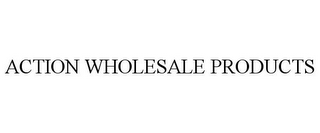 ACTION WHOLESALE PRODUCTS