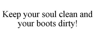 KEEP YOUR SOUL CLEAN AND YOUR BOOTS DIRTY!