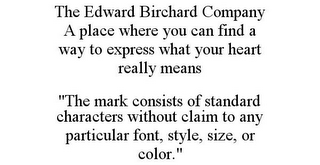 THE EDWARD BIRCHARD COMPANY A PLACE WHERE YOU CAN FIND A WAY TO EXPRESS WHAT YOUR HEART REALLY MEANS "THE MARK CONSISTS OF STANDARD CHARACTERS WITHOUT CLAIM TO ANY PARTICULAR FONT, STYLE, SIZE, OR COLOR."