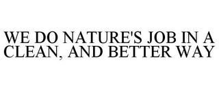 WE DO NATURE'S JOB IN A CLEAN, AND BETTER WAY