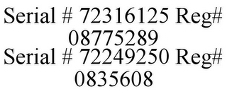 SERIAL # 72316125 REG# 08775289 SERIAL # 72249250 REG# 0835608