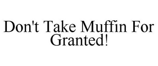 DON'T TAKE MUFFIN FOR GRANTED!