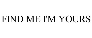 FIND ME I'M YOURS