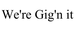 WE'RE GIG'N IT