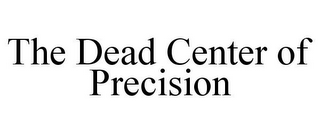 THE DEAD CENTER OF PRECISION