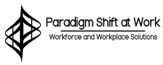 PARADIGM SHIFT AT WORK WORKFORCE AND WORKPLACE SOLUTIONS