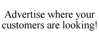 ADVERTISE WHERE YOUR CUSTOMERS ARE LOOKING!