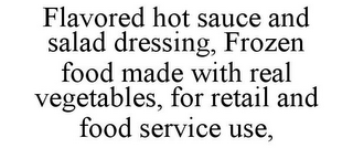 FLAVORED HOT SAUCE AND SALAD DRESSING, FROZEN FOOD MADE WITH REAL VEGETABLES, FOR RETAIL AND FOOD SERVICE USE,