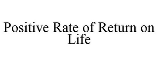 POSITIVE RATE OF RETURN ON LIFE