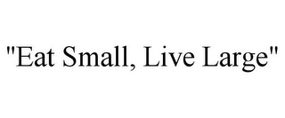 "EAT SMALL, LIVE LARGE"