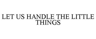 LET US HANDLE THE LITTLE THINGS