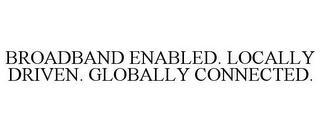 BROADBAND ENABLED. LOCALLY DRIVEN. GLOBALLY CONNECTED.