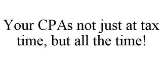 YOUR CPAS NOT JUST AT TAX TIME, BUT ALL THE TIME!