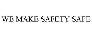 WE MAKE SAFETY SAFE