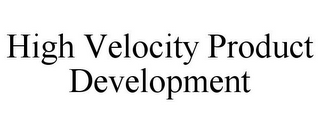 HIGH VELOCITY PRODUCT DEVELOPMENT