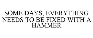 SOME DAYS, EVERYTHING NEEDS TO BE FIXED WITH A HAMMER