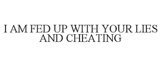 I AM FED UP WITH YOUR LIES AND CHEATING